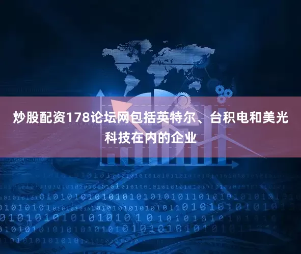 炒股配资178论坛网　　包括英特尔、台积电和美光科技在内的企业