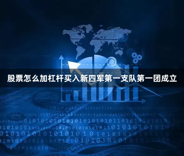 股票怎么加杠杆买入新四军第一支队第一团成立