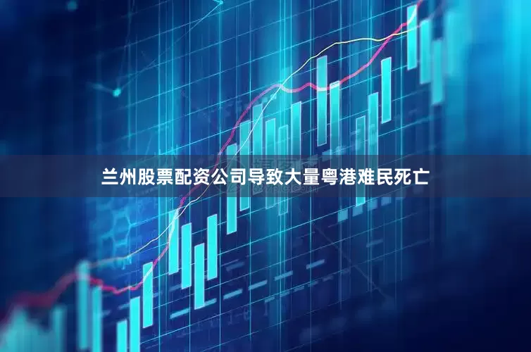 兰州股票配资公司导致大量粤港难民死亡