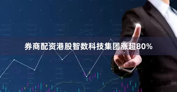 券商配资港股智数科技集团涨超80%