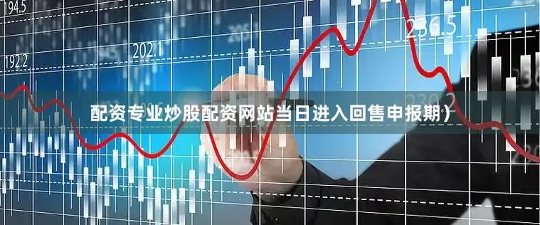 配资专业炒股配资网站当日进入回售申报期)