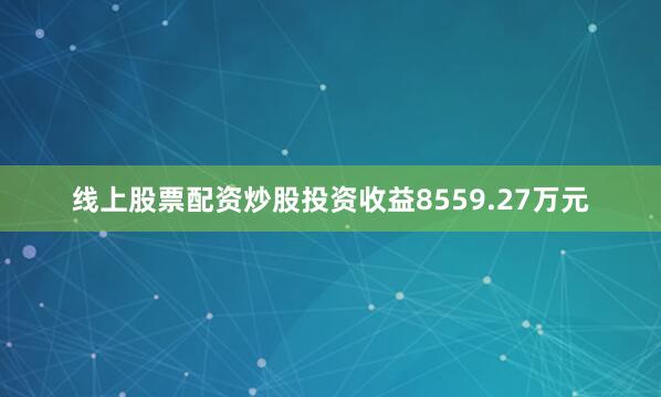 线上股票配资炒股投资收益8559.27万元