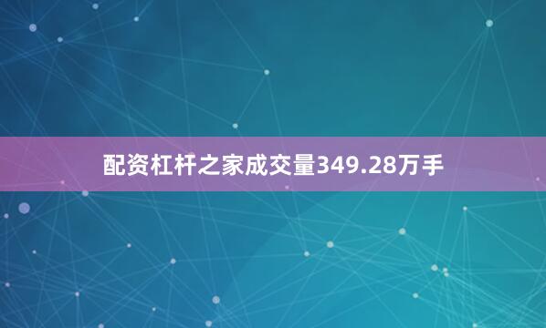 配资杠杆之家成交量349.28万手