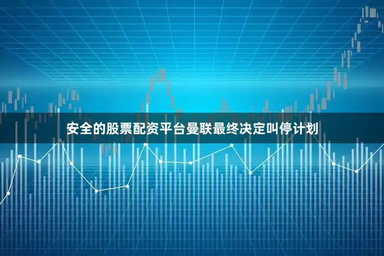 安全的股票配资平台曼联最终决定叫停计划