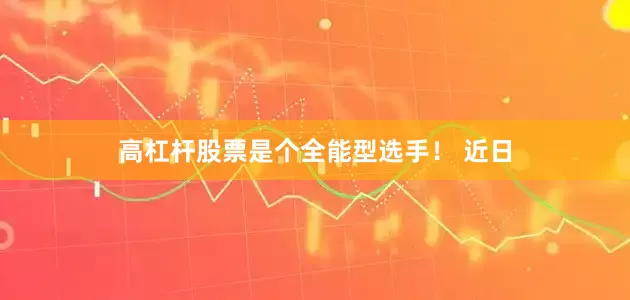 高杠杆股票是个全能型选手！ 近日