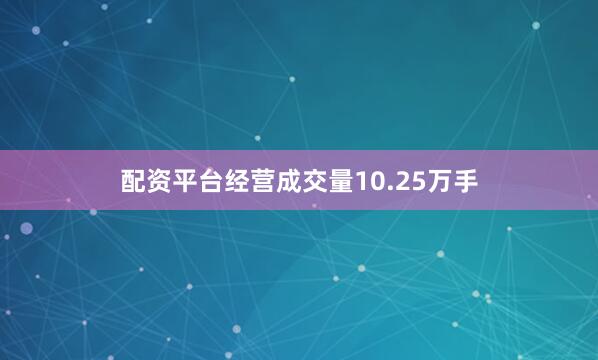 配资平台经营成交量10.25万手