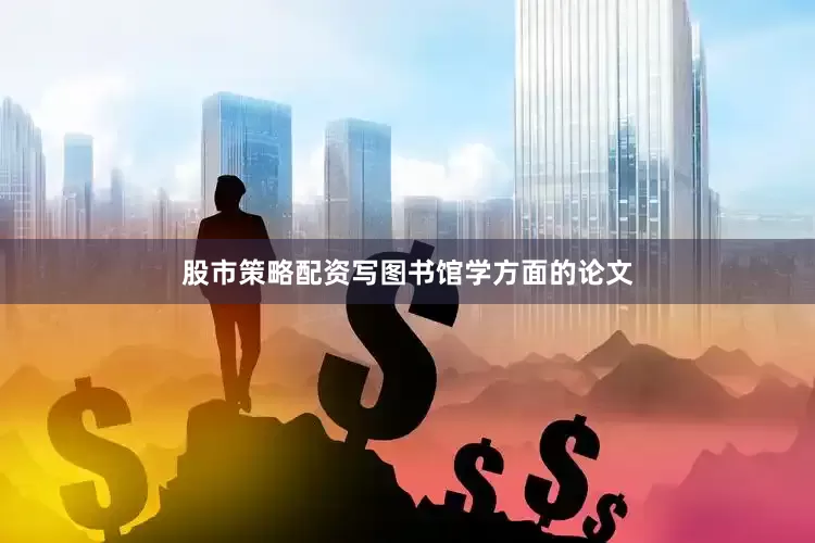 股市策略配资写图书馆学方面的论文