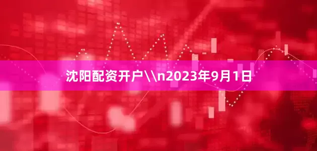 沈阳配资开户\n2023年9月1日