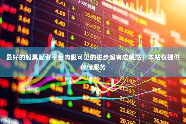 最好的股票配资平台肉眼可见的进步超有成就感！本站仅提供存储服务