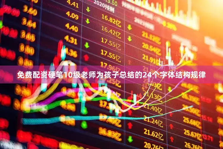 免费配资硬笔10级老师为孩子总结的24个字体结构规律