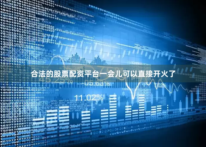 合法的股票配资平台一会儿可以直接开火了