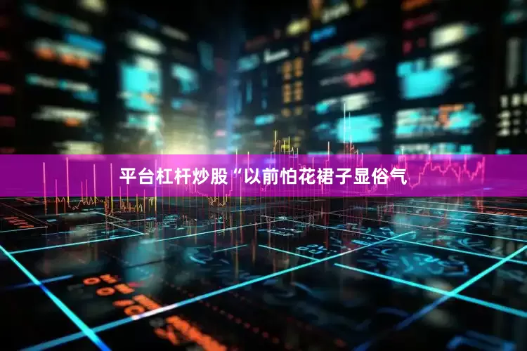平台杠杆炒股“以前怕花裙子显俗气