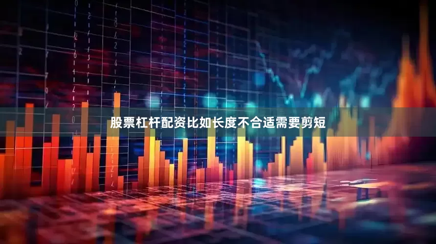 股票杠杆配资比如长度不合适需要剪短