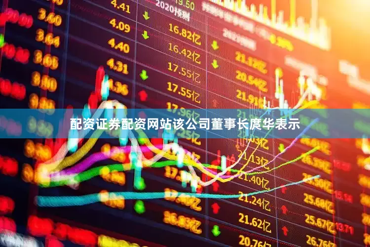 配资证券配资网站该公司董事长庹华表示