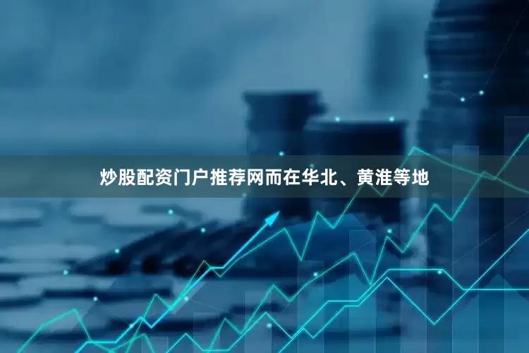 炒股配资门户推荐网　　而在华北、黄淮等地
