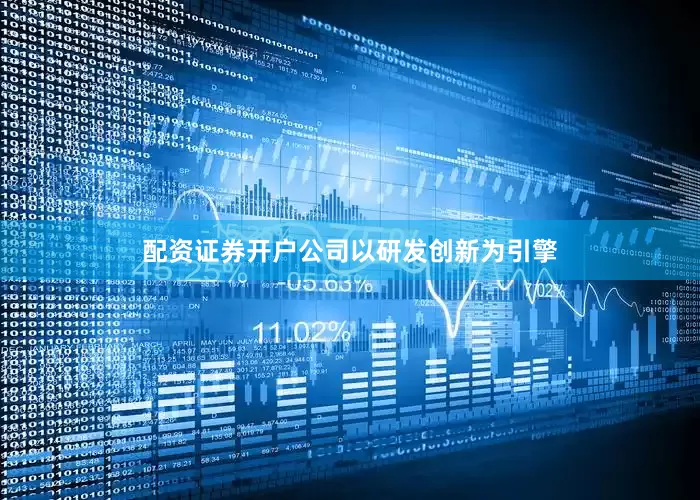 配资证券开户　　公司以研发创新为引擎