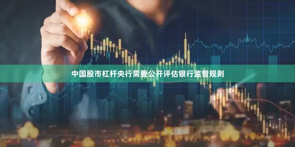 中国股市杠杆央行需要公开评估银行监管规则