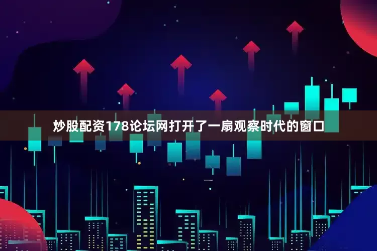 炒股配资178论坛网打开了一扇观察时代的窗口