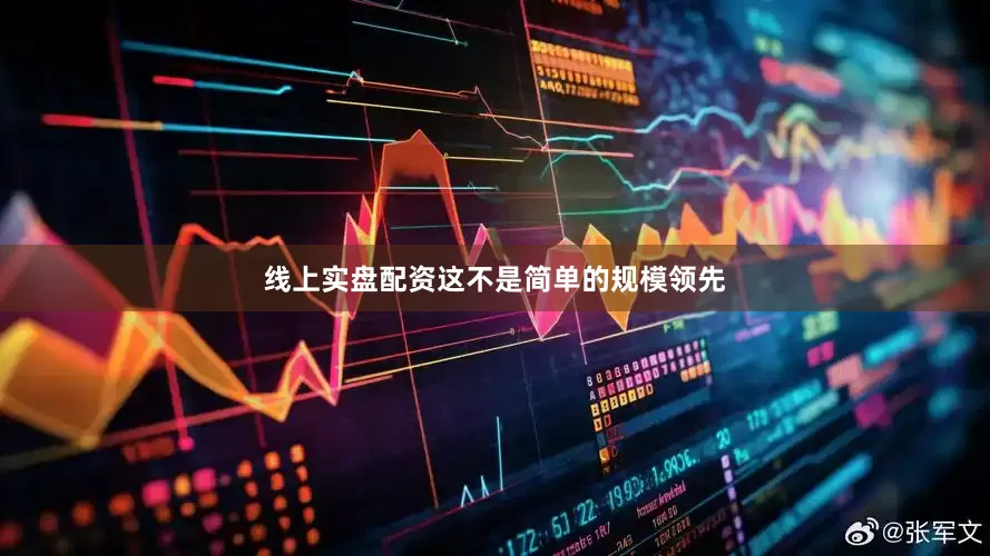 线上实盘配资这不是简单的规模领先