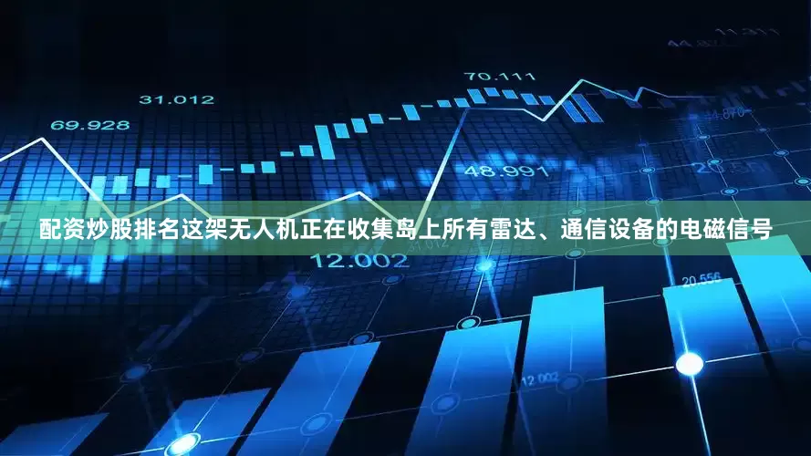 配资炒股排名这架无人机正在收集岛上所有雷达、通信设备的电磁信号