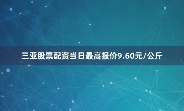 三亚股票配资当日最高报价9.60元/公斤