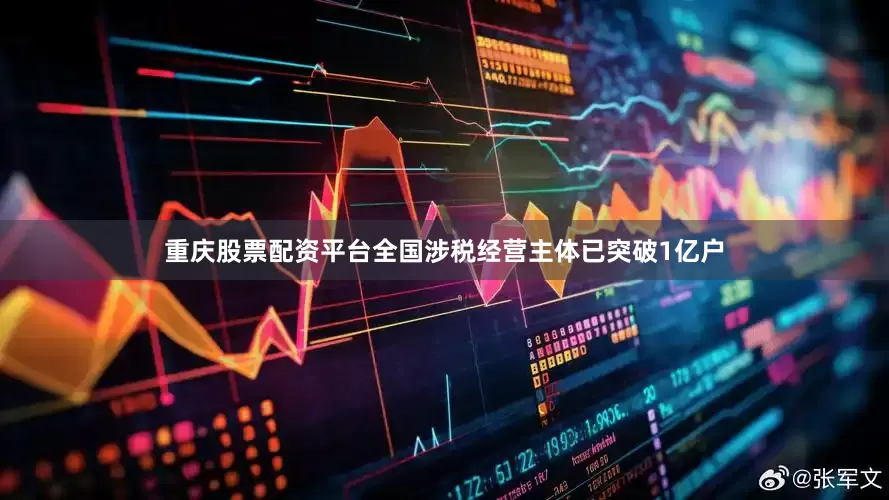 重庆股票配资平台全国涉税经营主体已突破1亿户