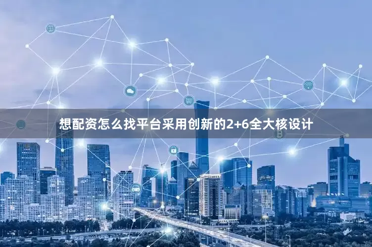 想配资怎么找平台采用创新的2+6全大核设计