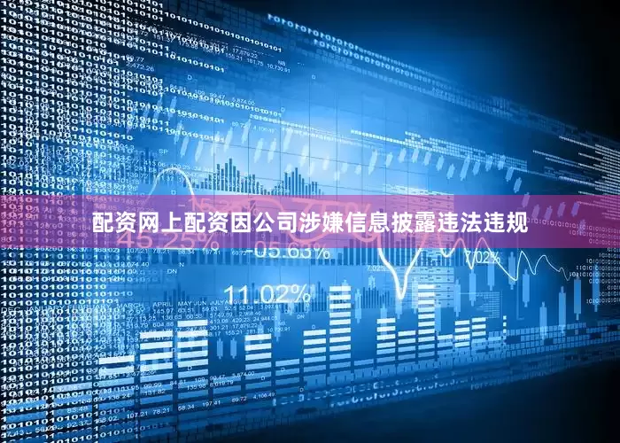 配资网上配资因公司涉嫌信息披露违法违规