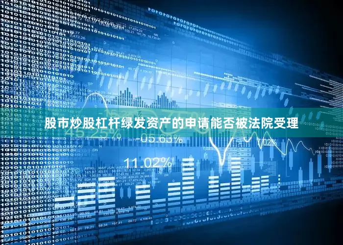 股市炒股杠杆绿发资产的申请能否被法院受理