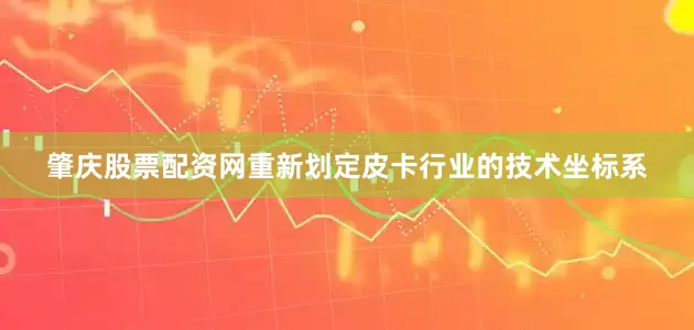 肇庆股票配资网重新划定皮卡行业的技术坐标系