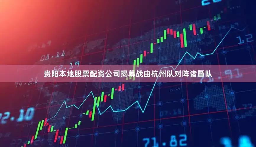 贵阳本地股票配资公司揭幕战由杭州队对阵诸暨队