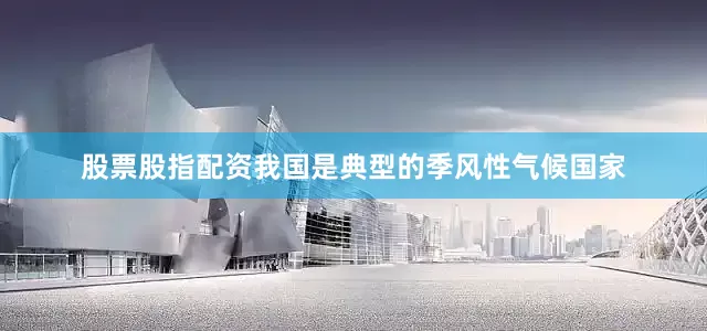 股票股指配资我国是典型的季风性气候国家