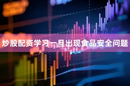 炒股配资学习一旦出现食品安全问题