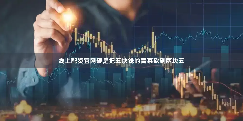 线上配资官网硬是把五块钱的青菜砍到两块五
