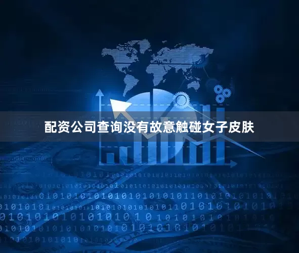 配资公司查询没有故意触碰女子皮肤