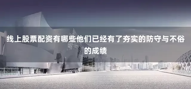 线上股票配资有哪些他们已经有了夯实的防守与不俗的成绩