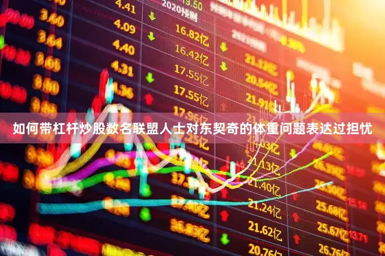 如何带杠杆炒股数名联盟人士对东契奇的体重问题表达过担忧