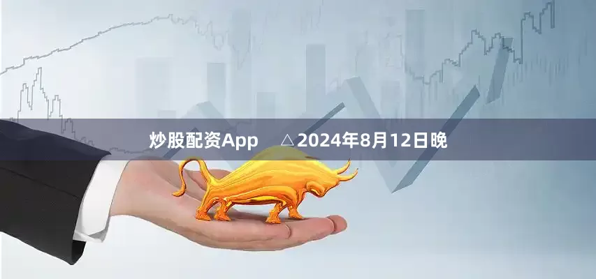 炒股配资App    △2024年8月12日晚