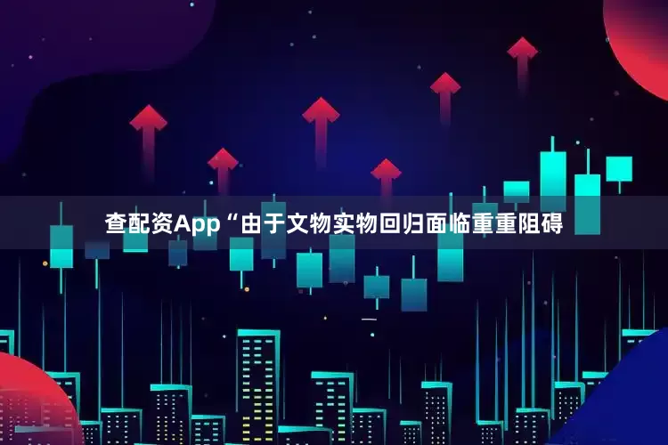 查配资App“由于文物实物回归面临重重阻碍