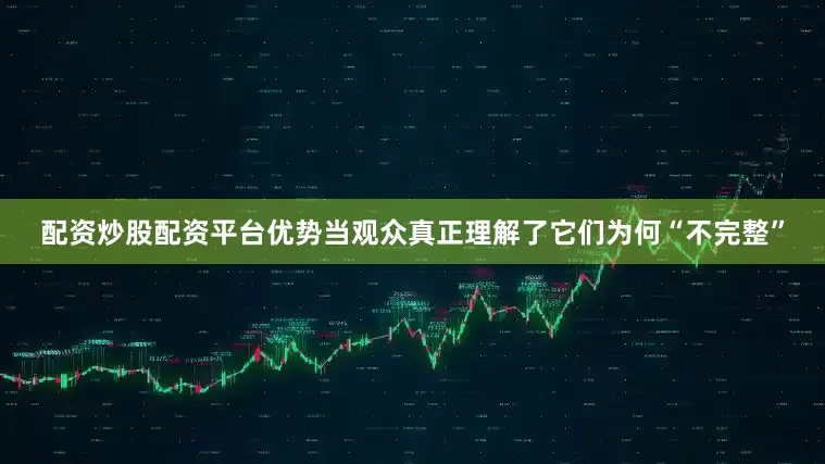 配资炒股配资平台优势当观众真正理解了它们为何“不完整”