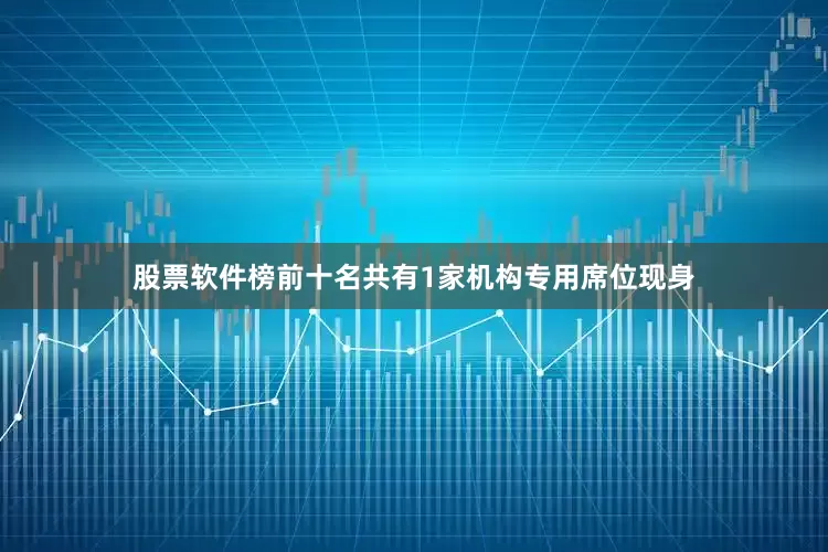 股票软件榜前十名共有1家机构专用席位现身