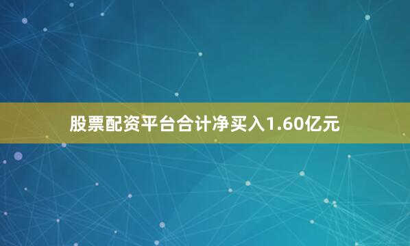 股票配资平台合计净买入1.60亿元