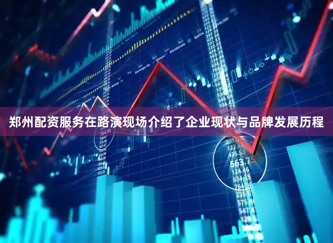 郑州配资服务在路演现场介绍了企业现状与品牌发展历程