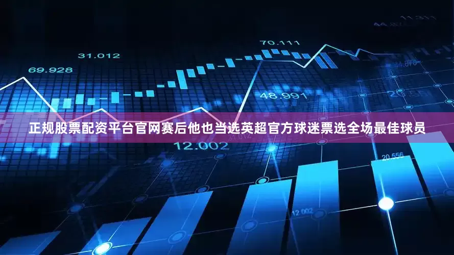 正规股票配资平台官网赛后他也当选英超官方球迷票选全场最佳球员