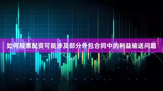 如何股票配资可能涉及部分外包合同中的利益输送问题