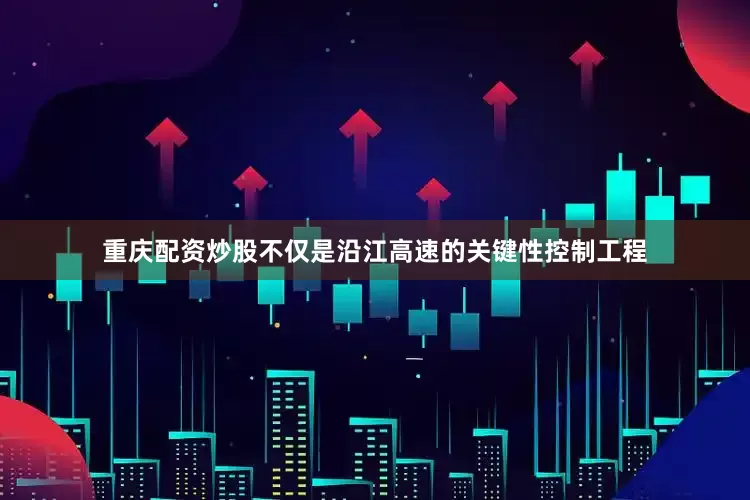 重庆配资炒股不仅是沿江高速的关键性控制工程